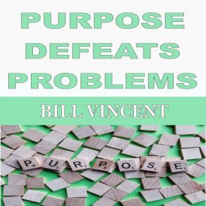 PURPOSE DEFEATS PROBLEMS, Bill Vincent