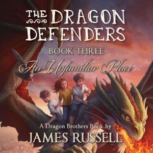 The Dragon Defenders - Book Three: An Unfamiliar Place, James Russell
