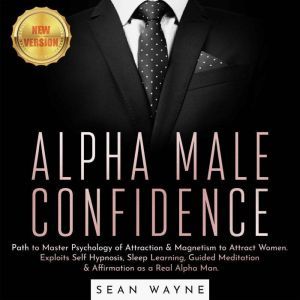 ALPHA MALE CONFIDENCE: Path to Master Psychology of Attraction & Magnetism to Attract Women. Exploits Self Hypnosis, Sleep Learning, Guided Meditation & Affirmation as a Real Alpha Man. NEW VERSION, SEAN WAYNE