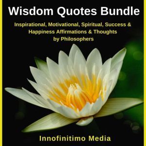 Wisdom Quotes Bundle: Inspirational, Motivational, Spiritual, Success and Happiness Affirmations and Thoughts by Philosophers, Innofinitimo Media