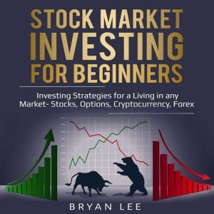 Stock Market Investing for Beginners: Investing Strategies for a Living in any Market -Stocks, Options, Cryptocurrency, Forex, Bryan Lee