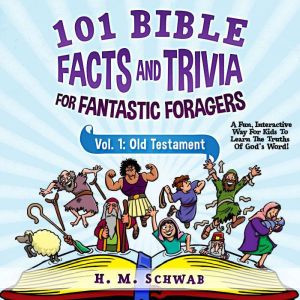 101 Bible Facts and Trivia For Fantastic Foragers, Vol. 1: Old Testament: A Fun, Interactive Way For Kids To Learn The Truths Of God's Word!, H. M. Schwab