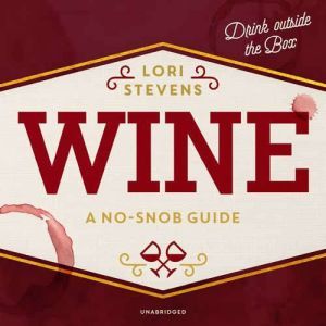 Wine: A No-Snob Guide; Drink outside the Box, Lori Stevens