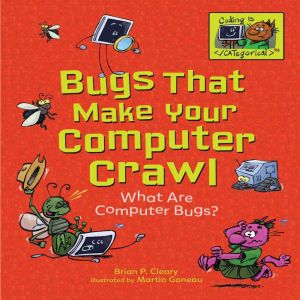 Bugs That Make Your Computer Crawl: What Are Computer Bugs?, Brian P. Cleary