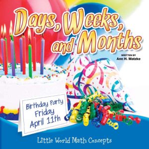 Days, Weeks, And Months: Little World Math Concepts, Ann H. Matzke
