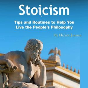 Stoicism: Tips and Routines to Help You Live the People�s Philosophy, Hector Janssen