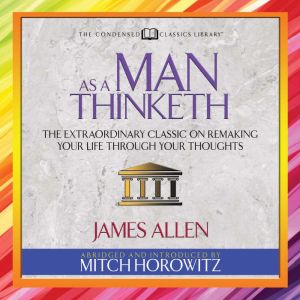 As a Man Thinketh (Condensed Classics): The Extraordinary Classic on Remaking Your Life Through Your Thoughts, James Allen