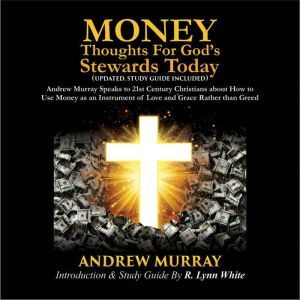 Money: Thoughts for God's Stewards Today: Andrew Murray Speaks to 21st Century Christians about How to  Use Money as an Instrument of Love and Grace Rather than Greed, Andrew Murray