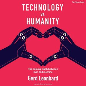 Technology vs Humanity: The Coming Clash Between Man and Machine, Gerd Leonhard