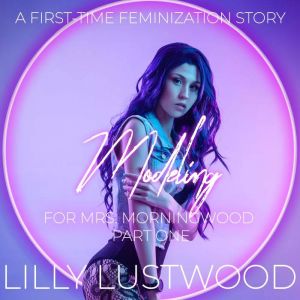 Modeling for Mrs. Morningwood Part One: A First Time Feminization Story, Lilly Lustwood
