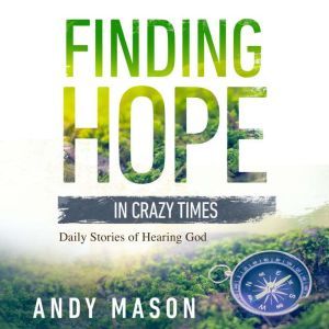 Finding Hope in Crazy Times: Daily Stories of Hearing God, Andy Mason
