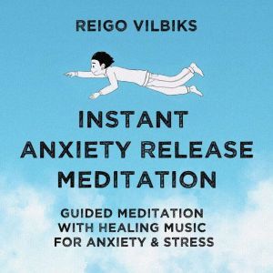 Instant Anxiety Release Meditation: Guided Meditation With Healing Music For Anxiety & Stress, Reigo Vilbiks