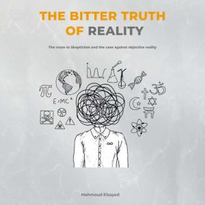 The Bitter Truth of Reality: The route to skepticism and the case against objective reality, Mahmoud Elsayed