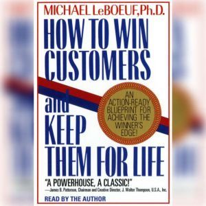 How To Win Customers And Keep Them For Life: An Action-Ready Blueprint for Achieving the Winner's Edge!, Michael Leboeuf