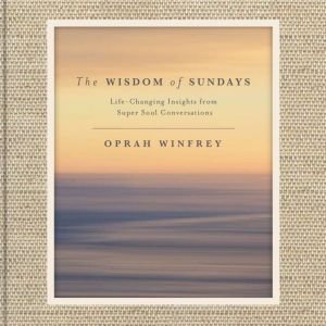 The Wisdom of Sundays: Life-Changing Insights from Super Soul Conversations, Oprah Winfrey