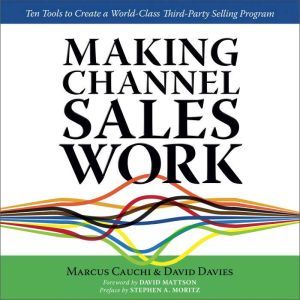 MAKING CHANNEL SALES WORK: Ten Tools to Create a World-Class Third-Party Selling Program, Marcus Cauchi