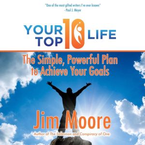 Your Top 10 Life: The Simple, Powerful Plan to Achieve Your Goals, Jim Moore