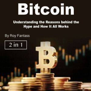Bitcoin: Understanding the Reasons behind the Hype and How It All Works, Roy Fantass