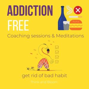 Addiction Free Coaching sessions & Meditations - get rid of bad habit: ower to change, free from attachments, self help recovery, healthy way to break free, overcome struggles, be who you want to be, Think and Bloom