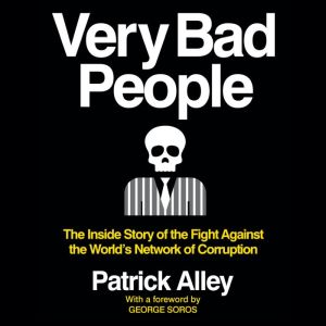 Very Bad People: The Inside Story of the Fight Against the World’s Network of Corruption, Patrick Alley