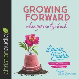 Growing Forward When You Can't Go Back, Laurie Pawlik