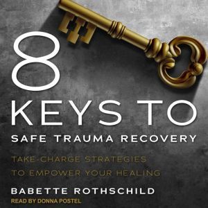 8 Keys to Safe Trauma Recovery: Take-Charge Strategies to Empower Your Healing, Babette Rothschild