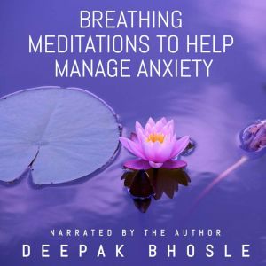 Breathing Meditations to Help Manage Anxiety: 30 minutes of breathing meditations for your daily mindfulness practice., Deepak Bhosle
