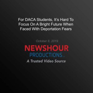 For Daca Students, It's Hard To Focus On A Bright Future When Faced With Deportation Fears, PBS NewsHour
