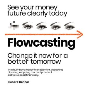 Flowcasting | See Your Money Future Clearly Today | Change It Now for a Better Tomorrow: The Must-Have Money Management, Planning, Budgeting, Mapping Tool and Practical Skill to Succeed Financially., Richard Conner