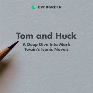 Tom and Huck: A Deep Dive Into Mark Twain's Iconic Novels, Evergreen