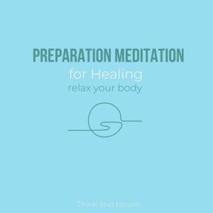 Preparation Meditation for Healing - relax your body: self-awareness, daily cleansing ritual, clear your mind clarity peace calmness, centre your mental emotional body, reduce stress worry anxiety, Think and Bloom