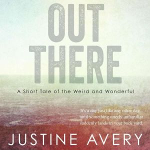 Out There: A Short Tale of the Weird and Wonderful, Justine Avery