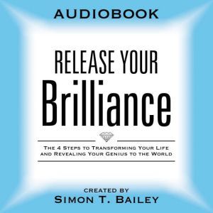 Release Your Brilliance: The 4 Steps to Transforming Your Life and Revealing Your Genius to the World, Simon T Bailey