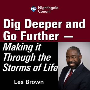 Dig Deeper and Go Further: Making It Through the Storms of Life, Les Brown
