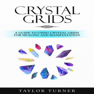 Crystal Grids: A Guide to Using Crystal Grids for Healing and Manifestation, Taylor Turner