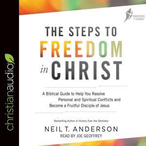 The Steps to Freedom in Christ: A Biblical Guide to Help You Resolve Personal and Spiritual Conflicts and Become a Fruitful Disciple of Jesus, Neil T. Anderson