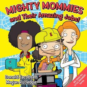 Mighty Mommies and Their Amazing Jobs: A STEM Career Book for Kids, Donald Jacobsen