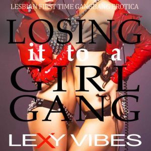 Losing it to a Girl Gang: Lesbian First Time Gangbang Erotica, Lexy Vibes