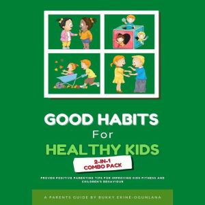 Good Habits for Healthy Kids 2-in-1 Combo Pack: Proven Positive Parenting Tips for Improving Kids Fitness and Childrens Behavior, Bukky Ekine-Ogunlana