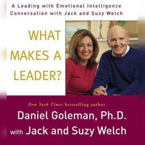 What Makes a Leader?: A Leading With Emotional Intelligence Conversation with Jack and Suzy Welch, Prof. Daniel Goleman, Ph.D.