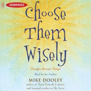 Choose Them Wisely: Thoughts Become Things!, Mike Dooley