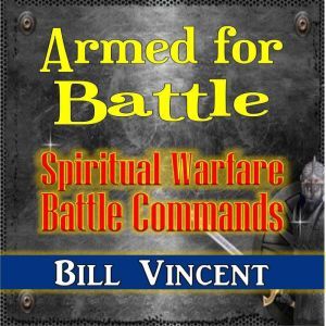 Armed for Battle: Spiritual Warfare Battle Commands, Bill Vincent