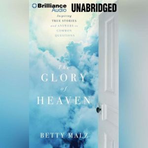 The Glory of Heaven: Inspiring True Stories and Answers to Common Questions, Betty Malz