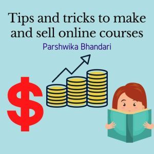 Tips and tricks to make and sell online courses: My secrets and important hacks to sell online courses, Parshwika Bhandari