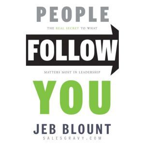 People Follow You: The Real Secret to What Matters Most in Leadership, Jeb Blount
