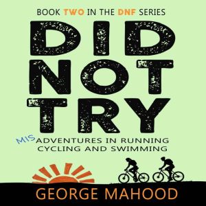 Did Not Try: Misadventures in Running, Cycling and Swimming, George Mahood