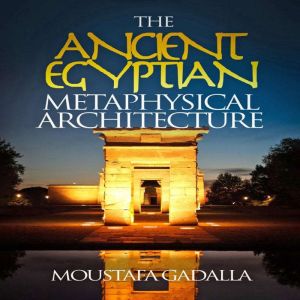The Ancient Egyptian Metaphysical Architecture, Moustafa Gadalla