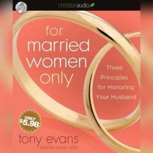 For Married Women Only: Three Principles for Honoring Your Husband, Tony Evans