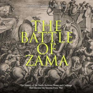Battle of Zama, The: The History of the Battle Between Rome and Carthage that Decided the Second Punic War, Charles River Editors
