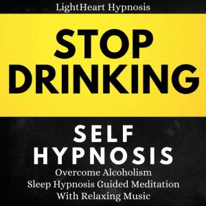 Stop Drinking Self-Hypnosis: Overcome Alcoholism , Sleep Hypnosis Guided Meditation With Relaxing Music, LightHeart Hypnosis